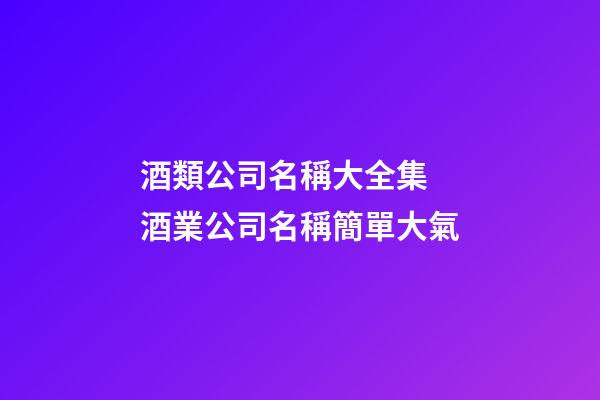 酒類公司名稱大全集 酒業公司名稱簡單大氣-第1張-公司起名-玄機派